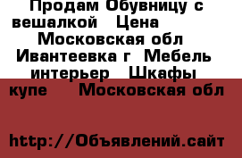 Продам Обувницу с вешалкой › Цена ­ 1 500 - Московская обл., Ивантеевка г. Мебель, интерьер » Шкафы, купе   . Московская обл.